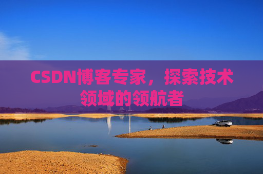 CSDN博客专家，探索技术领域的领航者
